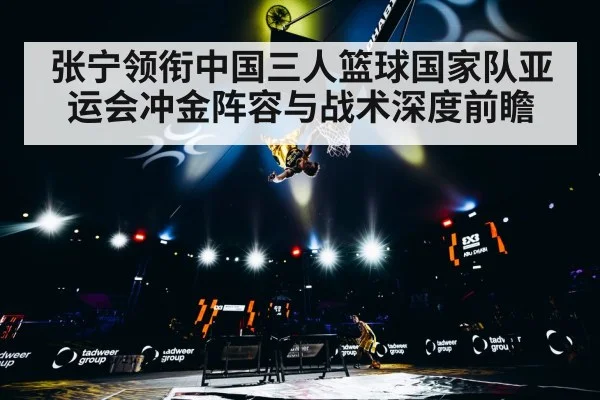 张宁领衔中国三人篮球国家队亚运会冲金阵容与战术深度前瞻 | kaiyun