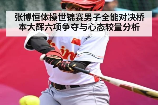 张博恒体操世锦赛男子全能对决桥本大辉六项争夺与心态较量分析 | kaiyun
